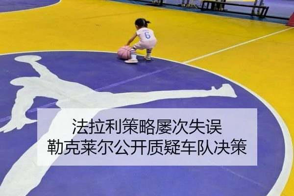 法拉利策略屡次失误 勒克莱尔公开质疑车队决策